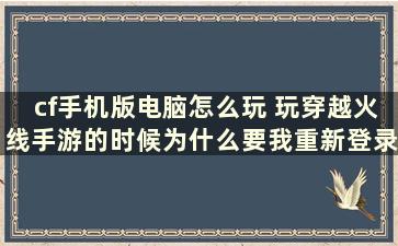 cf手机版电脑怎么玩 玩穿越火线手游的时候为什么要我重新登录